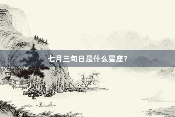 七月三旬日是什么星座？