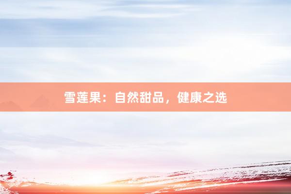 雪莲果：自然甜品，健康之选