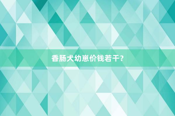 香肠犬幼崽价钱若干？