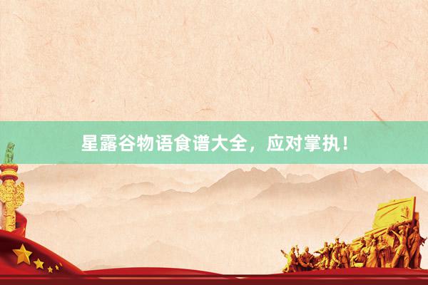 星露谷物语食谱大全，应对掌执！